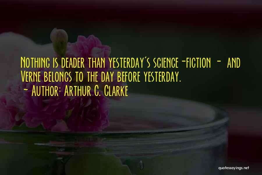 Arthur C. Clarke Quotes: Nothing Is Deader Than Yesterday's Science-fiction - And Verne Belongs To The Day Before Yesterday.