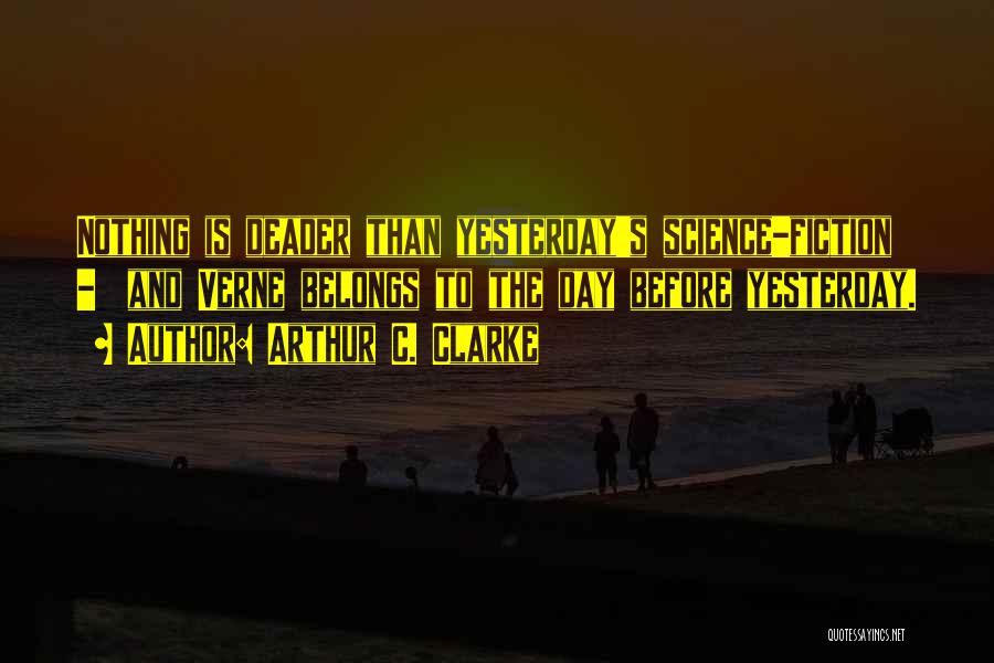 Arthur C. Clarke Quotes: Nothing Is Deader Than Yesterday's Science-fiction - And Verne Belongs To The Day Before Yesterday.