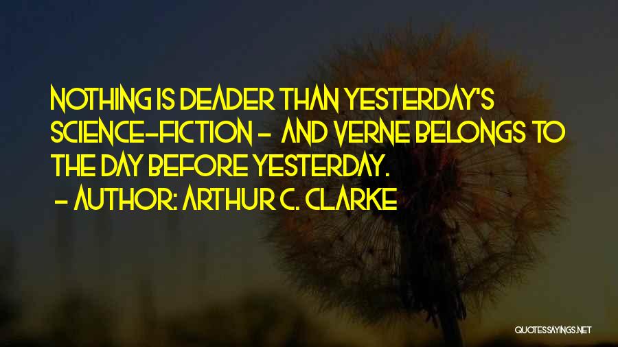 Arthur C. Clarke Quotes: Nothing Is Deader Than Yesterday's Science-fiction - And Verne Belongs To The Day Before Yesterday.