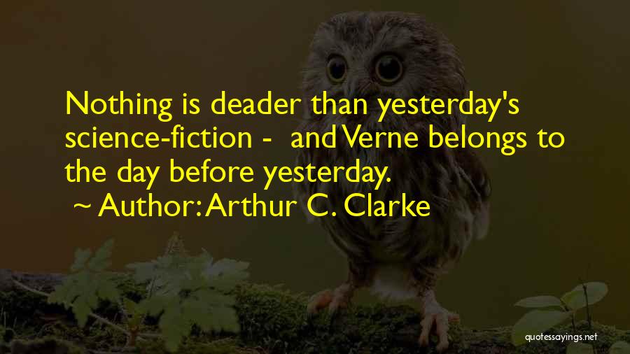 Arthur C. Clarke Quotes: Nothing Is Deader Than Yesterday's Science-fiction - And Verne Belongs To The Day Before Yesterday.