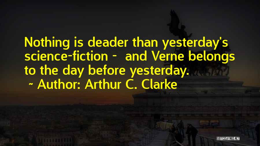 Arthur C. Clarke Quotes: Nothing Is Deader Than Yesterday's Science-fiction - And Verne Belongs To The Day Before Yesterday.