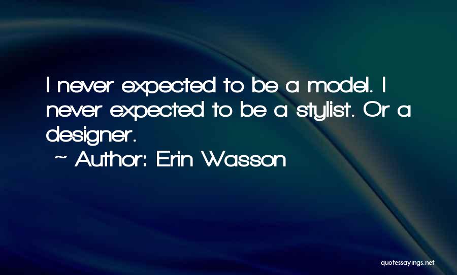 Erin Wasson Quotes: I Never Expected To Be A Model. I Never Expected To Be A Stylist. Or A Designer.