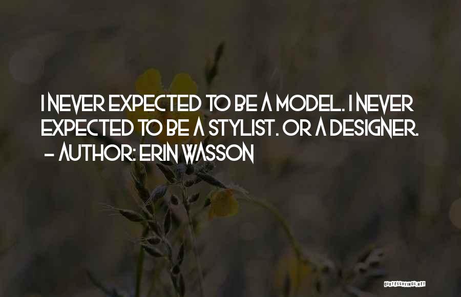 Erin Wasson Quotes: I Never Expected To Be A Model. I Never Expected To Be A Stylist. Or A Designer.