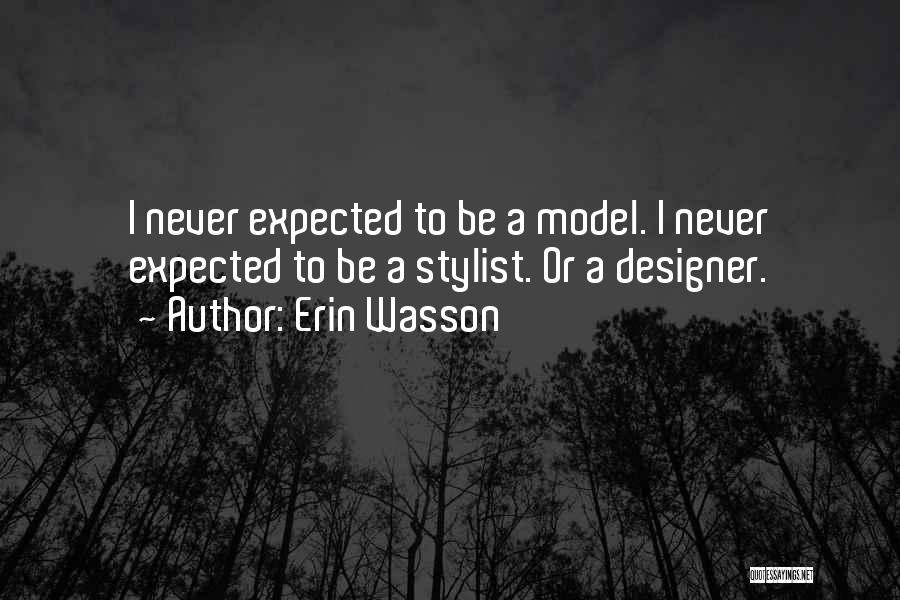 Erin Wasson Quotes: I Never Expected To Be A Model. I Never Expected To Be A Stylist. Or A Designer.