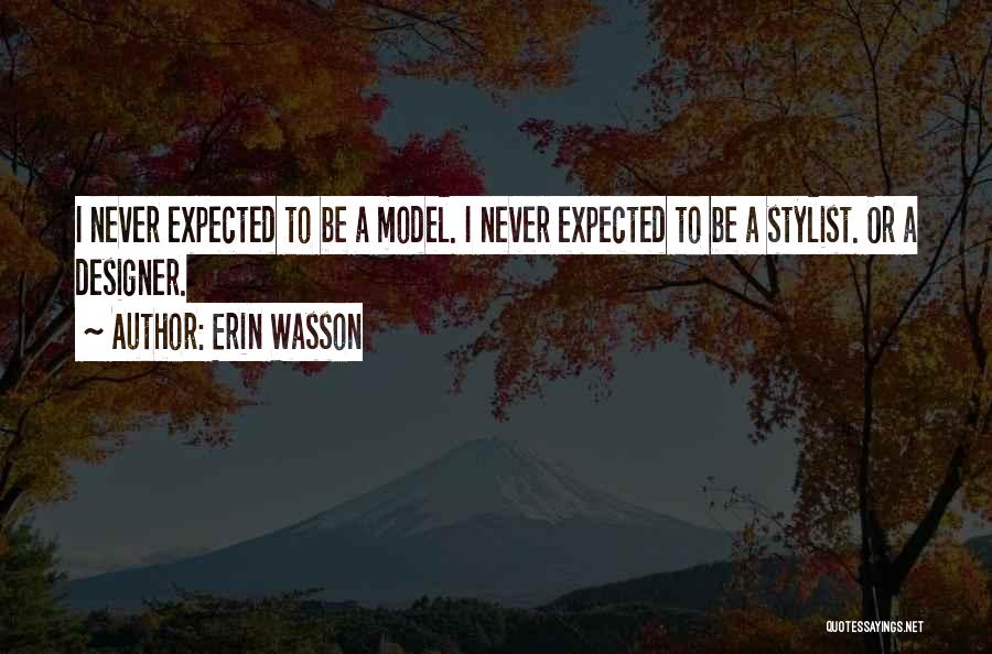 Erin Wasson Quotes: I Never Expected To Be A Model. I Never Expected To Be A Stylist. Or A Designer.