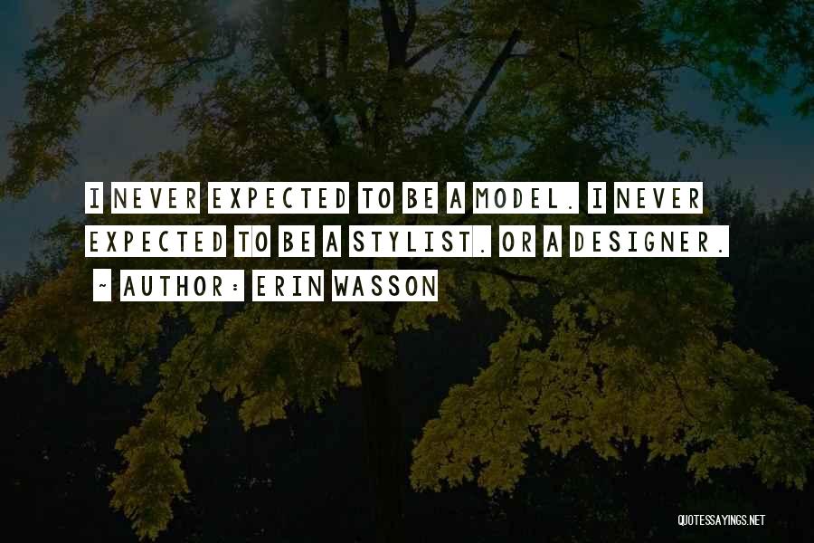 Erin Wasson Quotes: I Never Expected To Be A Model. I Never Expected To Be A Stylist. Or A Designer.