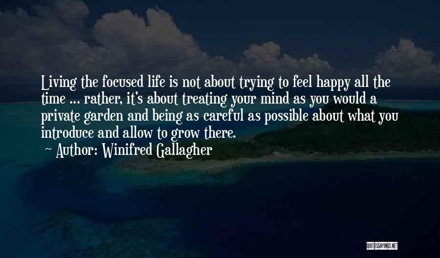 Winifred Gallagher Quotes: Living The Focused Life Is Not About Trying To Feel Happy All The Time ... Rather, It's About Treating Your