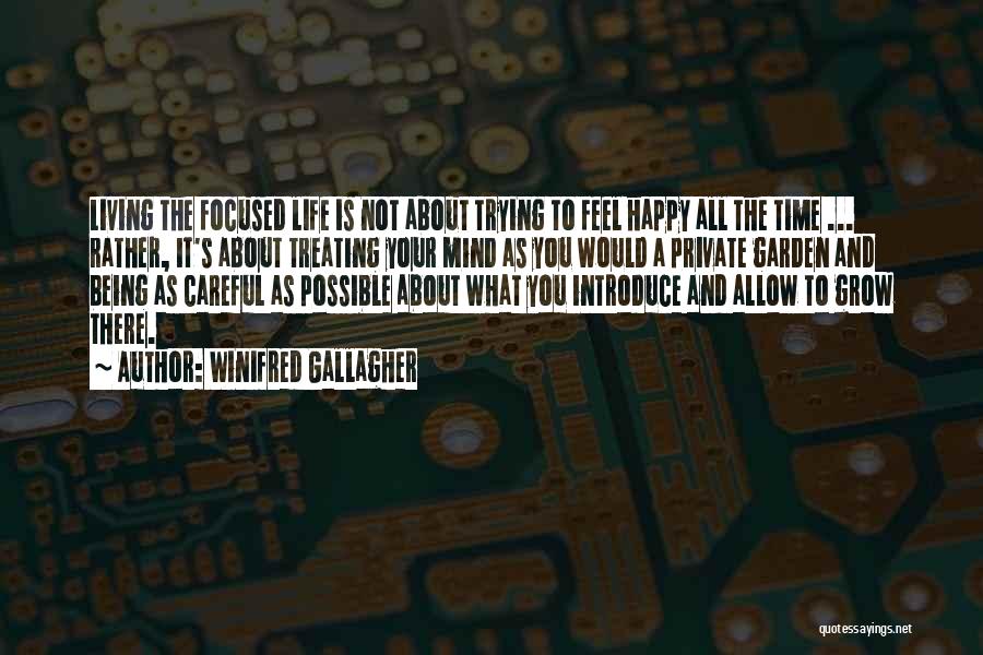 Winifred Gallagher Quotes: Living The Focused Life Is Not About Trying To Feel Happy All The Time ... Rather, It's About Treating Your