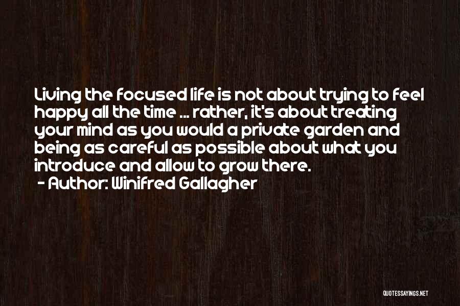 Winifred Gallagher Quotes: Living The Focused Life Is Not About Trying To Feel Happy All The Time ... Rather, It's About Treating Your