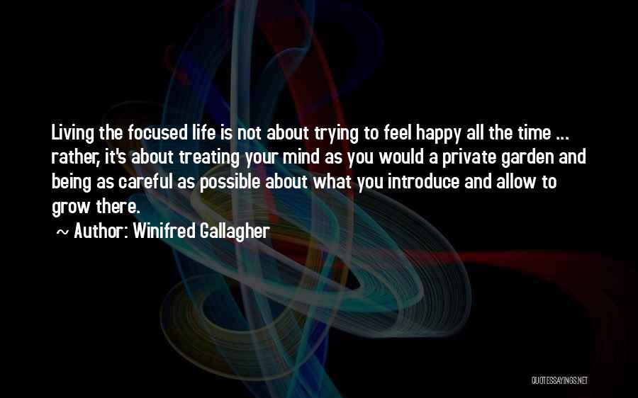 Winifred Gallagher Quotes: Living The Focused Life Is Not About Trying To Feel Happy All The Time ... Rather, It's About Treating Your