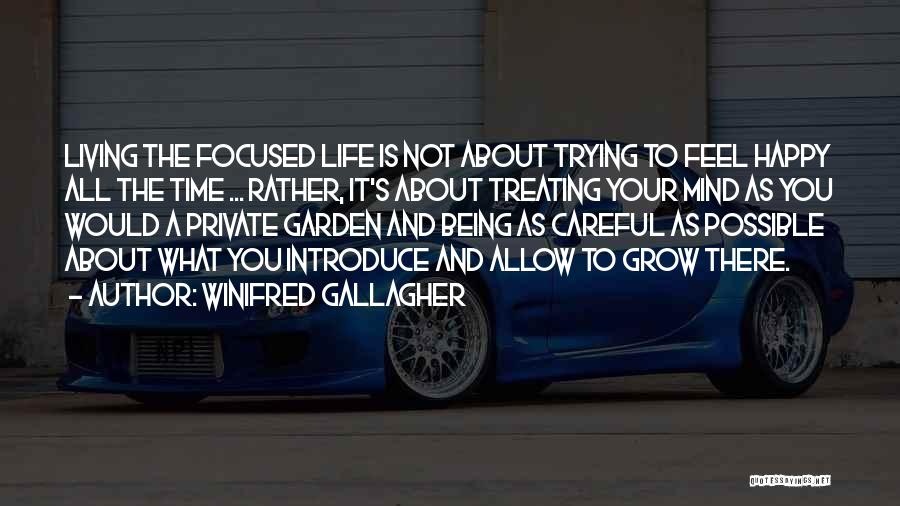 Winifred Gallagher Quotes: Living The Focused Life Is Not About Trying To Feel Happy All The Time ... Rather, It's About Treating Your