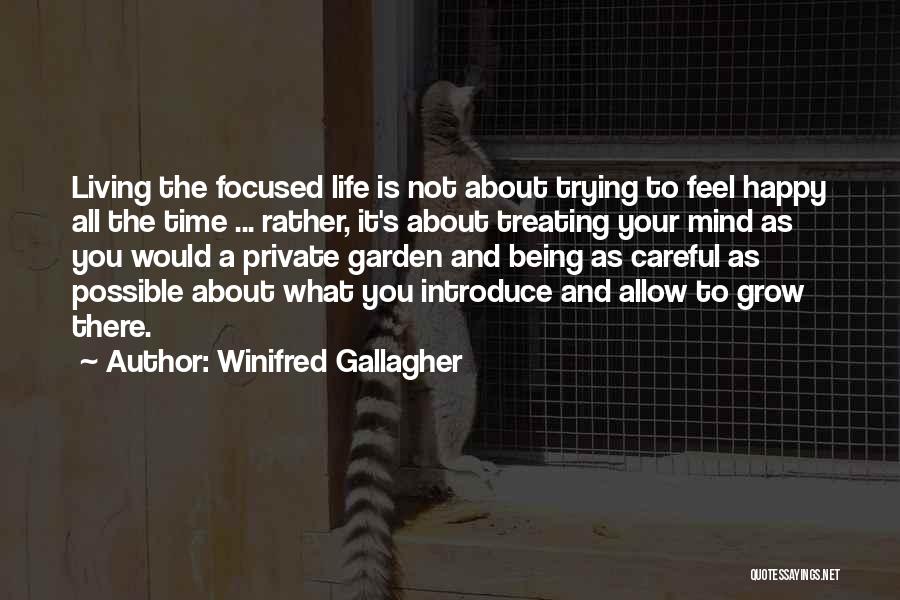 Winifred Gallagher Quotes: Living The Focused Life Is Not About Trying To Feel Happy All The Time ... Rather, It's About Treating Your