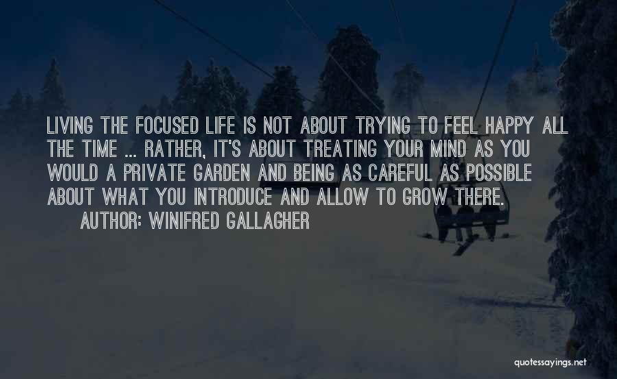 Winifred Gallagher Quotes: Living The Focused Life Is Not About Trying To Feel Happy All The Time ... Rather, It's About Treating Your
