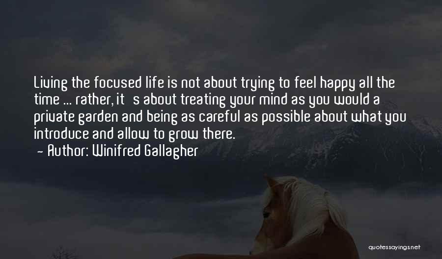 Winifred Gallagher Quotes: Living The Focused Life Is Not About Trying To Feel Happy All The Time ... Rather, It's About Treating Your