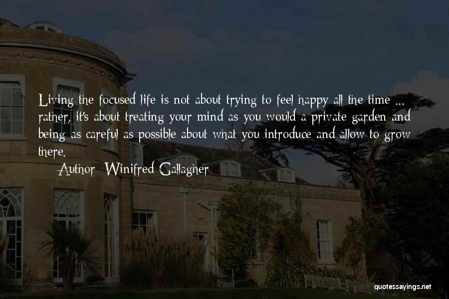 Winifred Gallagher Quotes: Living The Focused Life Is Not About Trying To Feel Happy All The Time ... Rather, It's About Treating Your