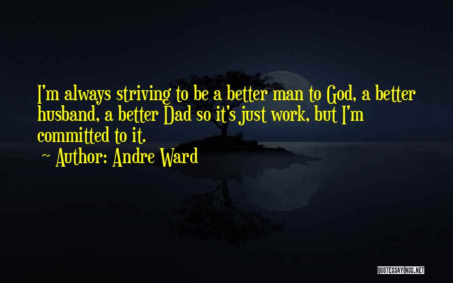 Andre Ward Quotes: I'm Always Striving To Be A Better Man To God, A Better Husband, A Better Dad So It's Just Work,