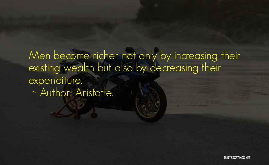 Aristotle. Quotes: Men Become Richer Not Only By Increasing Their Existing Wealth But Also By Decreasing Their Expenditure.