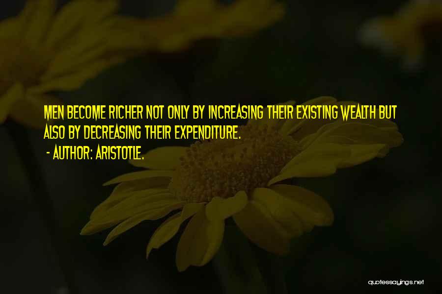 Aristotle. Quotes: Men Become Richer Not Only By Increasing Their Existing Wealth But Also By Decreasing Their Expenditure.