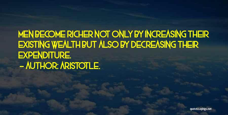 Aristotle. Quotes: Men Become Richer Not Only By Increasing Their Existing Wealth But Also By Decreasing Their Expenditure.