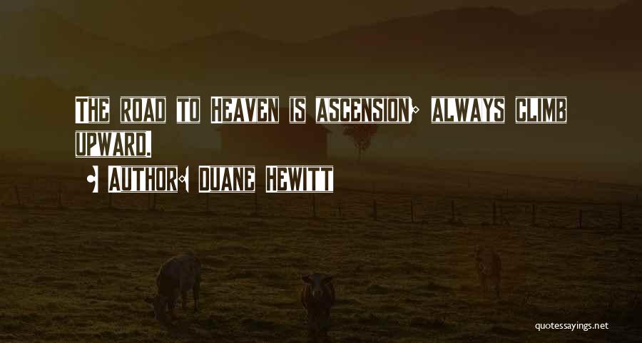 Duane Hewitt Quotes: The Road To Heaven Is Ascension; Always Climb Upward.