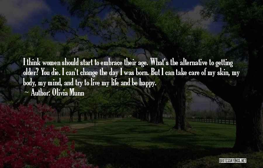 Olivia Munn Quotes: I Think Women Should Start To Embrace Their Age. What's The Alternative To Getting Older? You Die. I Can't Change