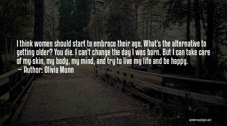 Olivia Munn Quotes: I Think Women Should Start To Embrace Their Age. What's The Alternative To Getting Older? You Die. I Can't Change