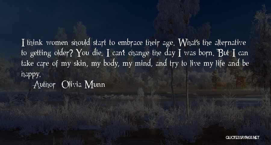 Olivia Munn Quotes: I Think Women Should Start To Embrace Their Age. What's The Alternative To Getting Older? You Die. I Can't Change