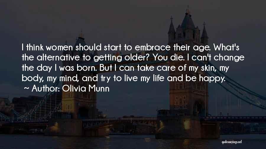 Olivia Munn Quotes: I Think Women Should Start To Embrace Their Age. What's The Alternative To Getting Older? You Die. I Can't Change