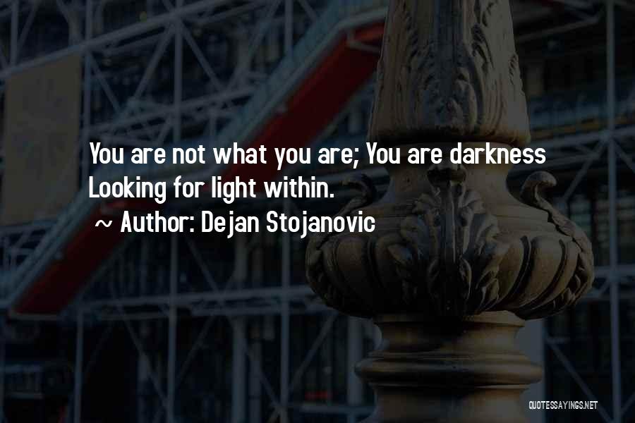 Dejan Stojanovic Quotes: You Are Not What You Are; You Are Darkness Looking For Light Within.