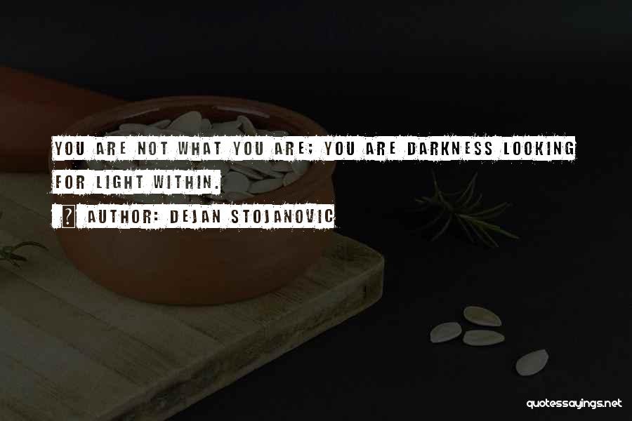 Dejan Stojanovic Quotes: You Are Not What You Are; You Are Darkness Looking For Light Within.