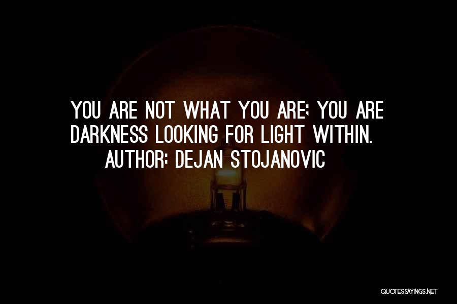 Dejan Stojanovic Quotes: You Are Not What You Are; You Are Darkness Looking For Light Within.