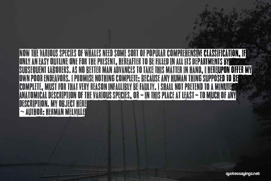 Herman Melville Quotes: Now The Various Species Of Whales Need Some Sort Of Popular Comprehensive Classification, If Only An Easy Outline One For