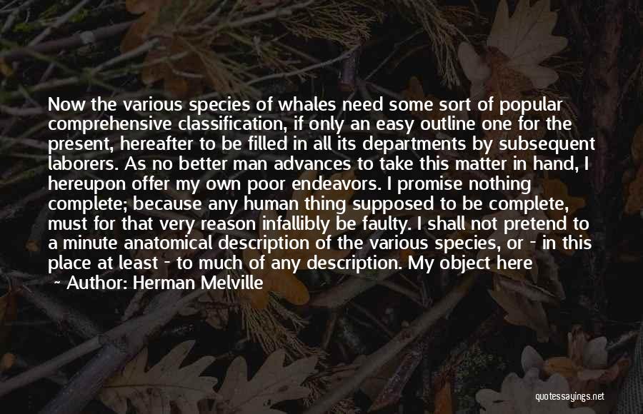 Herman Melville Quotes: Now The Various Species Of Whales Need Some Sort Of Popular Comprehensive Classification, If Only An Easy Outline One For