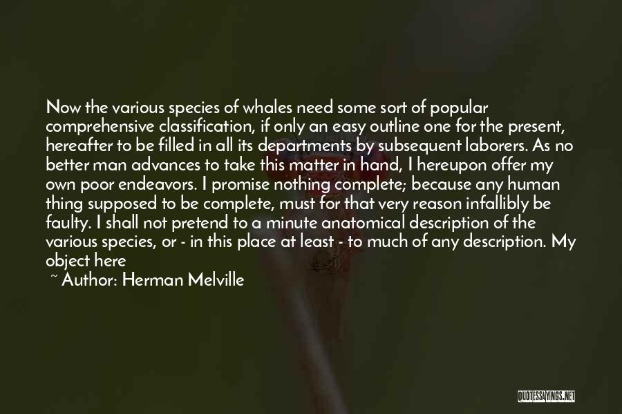 Herman Melville Quotes: Now The Various Species Of Whales Need Some Sort Of Popular Comprehensive Classification, If Only An Easy Outline One For