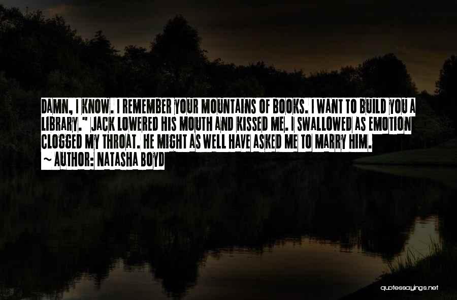 Natasha Boyd Quotes: Damn, I Know. I Remember Your Mountains Of Books. I Want To Build You A Library. Jack Lowered His Mouth