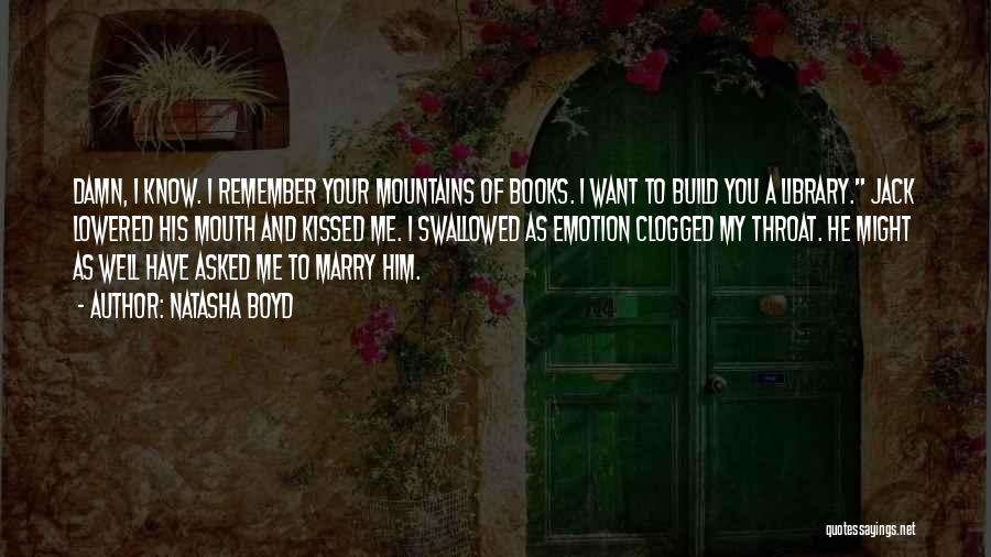 Natasha Boyd Quotes: Damn, I Know. I Remember Your Mountains Of Books. I Want To Build You A Library. Jack Lowered His Mouth