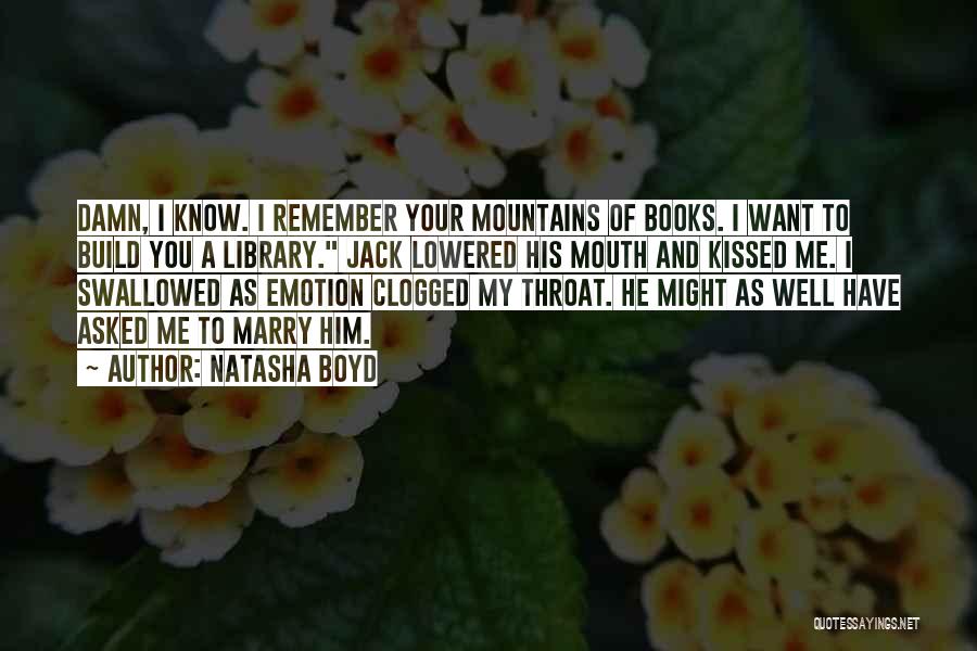 Natasha Boyd Quotes: Damn, I Know. I Remember Your Mountains Of Books. I Want To Build You A Library. Jack Lowered His Mouth