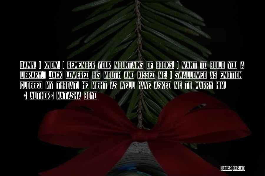 Natasha Boyd Quotes: Damn, I Know. I Remember Your Mountains Of Books. I Want To Build You A Library. Jack Lowered His Mouth