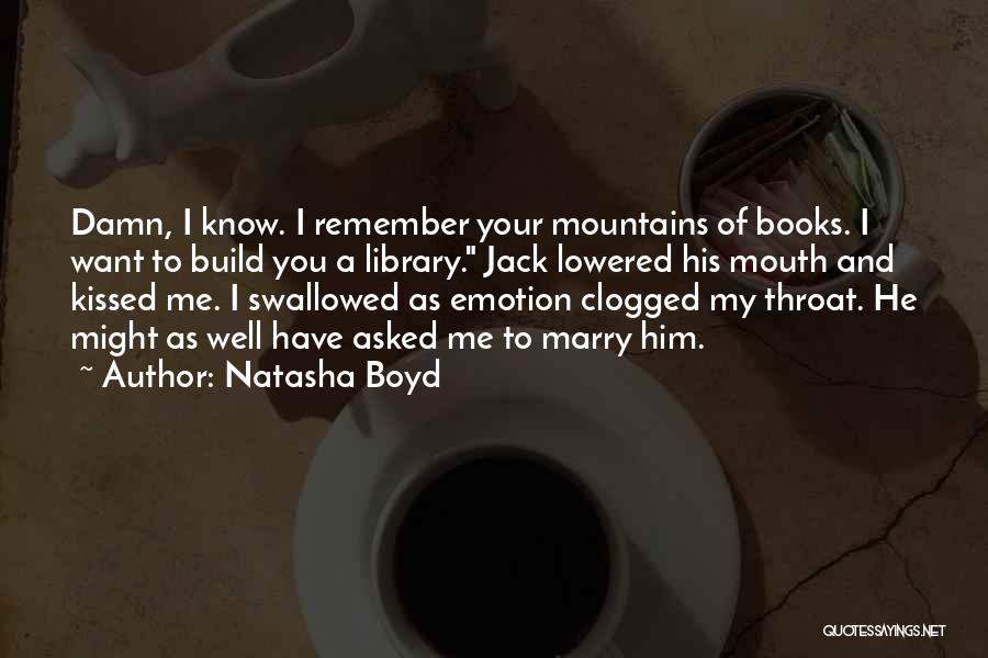 Natasha Boyd Quotes: Damn, I Know. I Remember Your Mountains Of Books. I Want To Build You A Library. Jack Lowered His Mouth