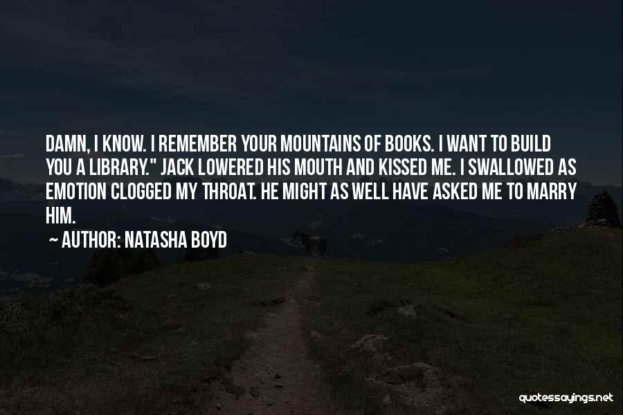 Natasha Boyd Quotes: Damn, I Know. I Remember Your Mountains Of Books. I Want To Build You A Library. Jack Lowered His Mouth