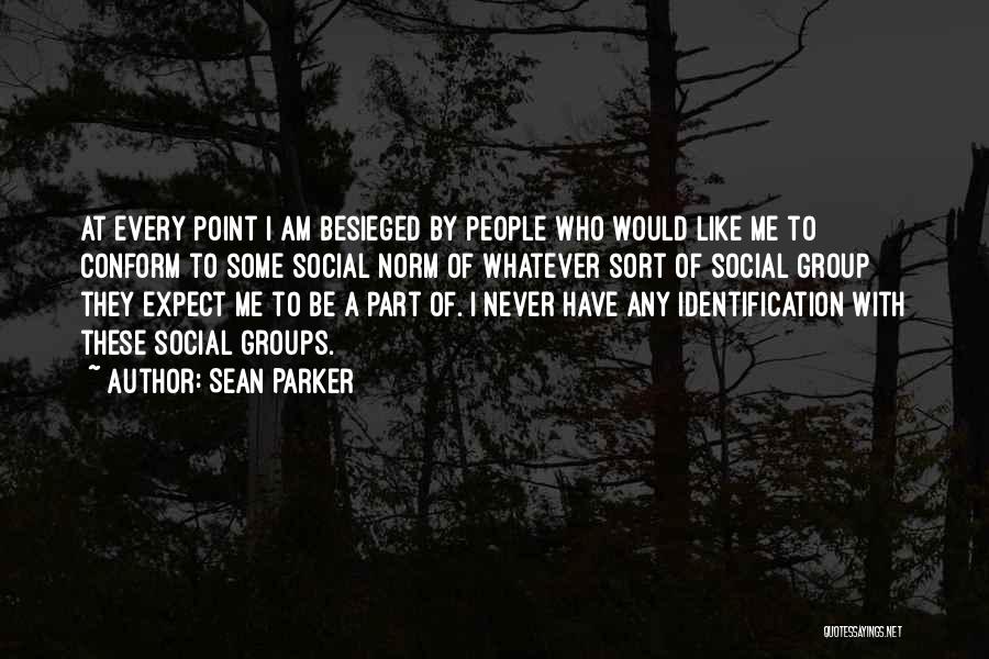 Sean Parker Quotes: At Every Point I Am Besieged By People Who Would Like Me To Conform To Some Social Norm Of Whatever