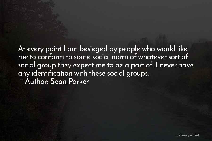 Sean Parker Quotes: At Every Point I Am Besieged By People Who Would Like Me To Conform To Some Social Norm Of Whatever