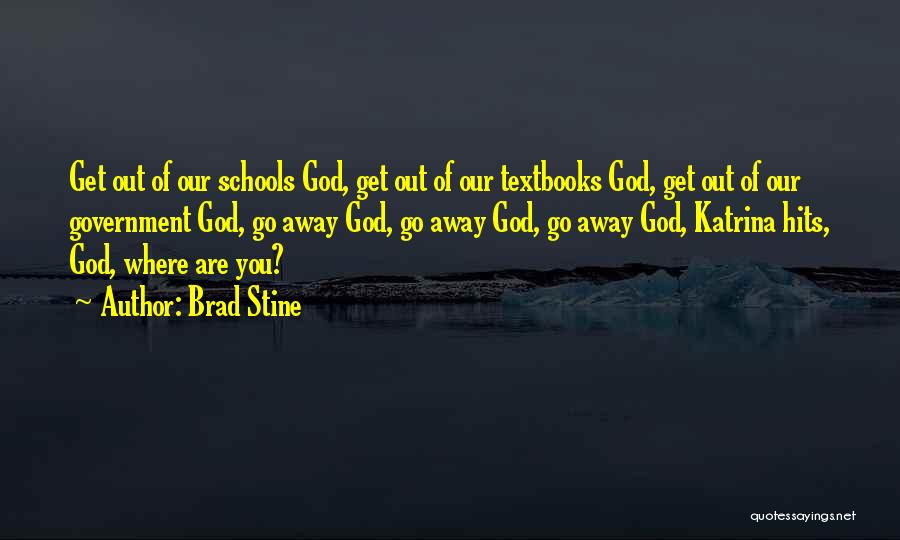 Brad Stine Quotes: Get Out Of Our Schools God, Get Out Of Our Textbooks God, Get Out Of Our Government God, Go Away