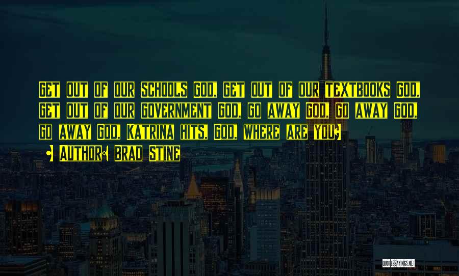 Brad Stine Quotes: Get Out Of Our Schools God, Get Out Of Our Textbooks God, Get Out Of Our Government God, Go Away