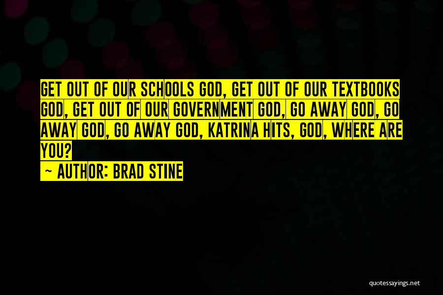 Brad Stine Quotes: Get Out Of Our Schools God, Get Out Of Our Textbooks God, Get Out Of Our Government God, Go Away