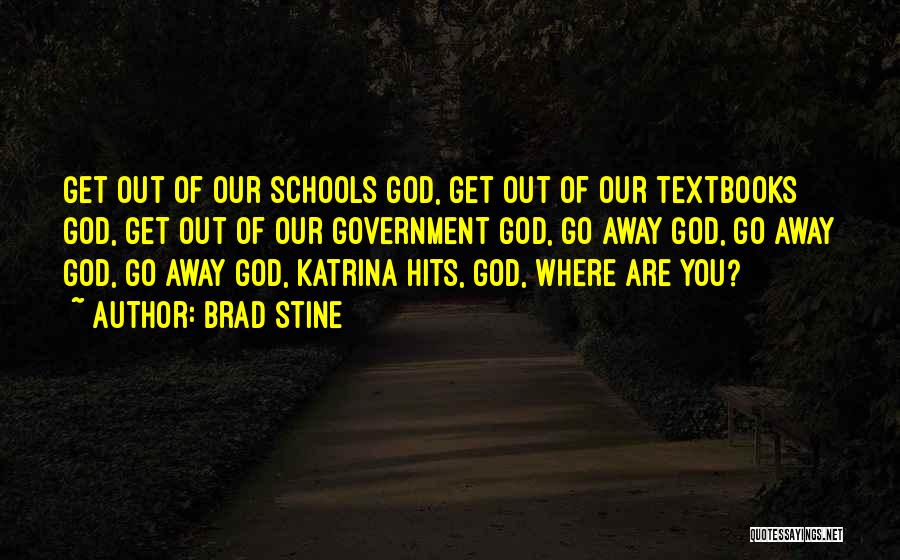 Brad Stine Quotes: Get Out Of Our Schools God, Get Out Of Our Textbooks God, Get Out Of Our Government God, Go Away