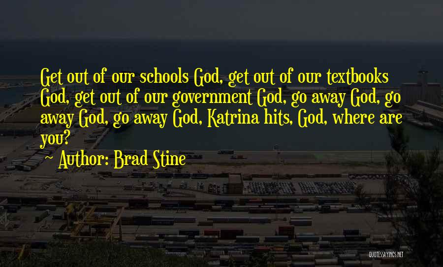 Brad Stine Quotes: Get Out Of Our Schools God, Get Out Of Our Textbooks God, Get Out Of Our Government God, Go Away