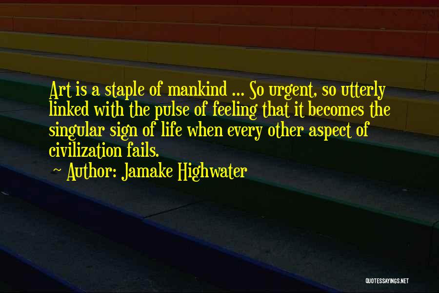 Jamake Highwater Quotes: Art Is A Staple Of Mankind ... So Urgent, So Utterly Linked With The Pulse Of Feeling That It Becomes