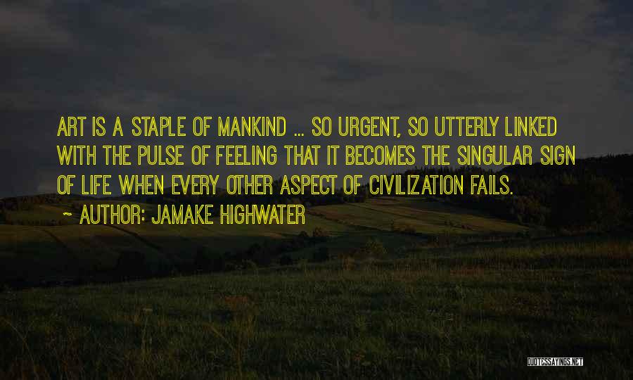 Jamake Highwater Quotes: Art Is A Staple Of Mankind ... So Urgent, So Utterly Linked With The Pulse Of Feeling That It Becomes