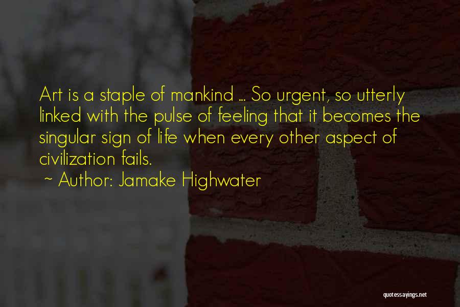 Jamake Highwater Quotes: Art Is A Staple Of Mankind ... So Urgent, So Utterly Linked With The Pulse Of Feeling That It Becomes